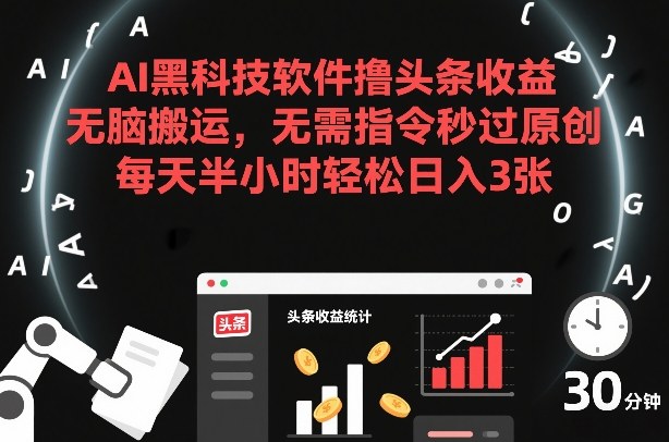 AI黑科技软件撸头条收益，无脑搬运，无需指令秒过原创，每天半小时轻松日入3张【揭秘】-课程网