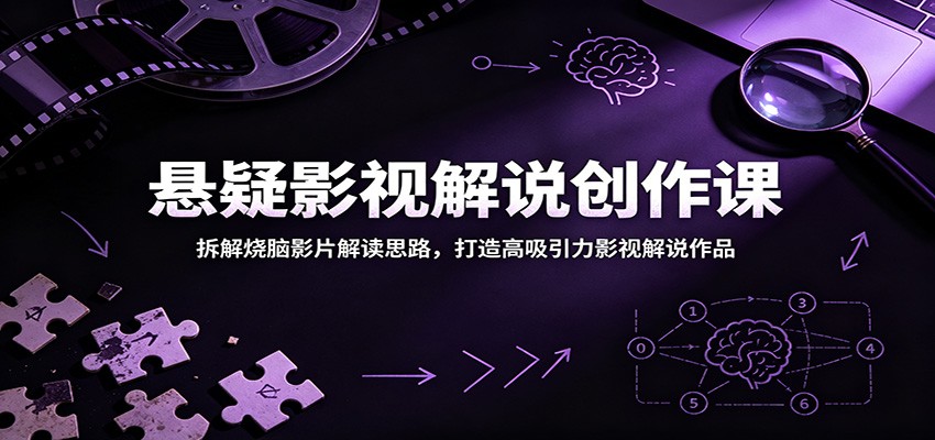 悬疑影视解说创作课：拆解烧脑影片解读思路，打造高吸引力影视解说作品-课程网