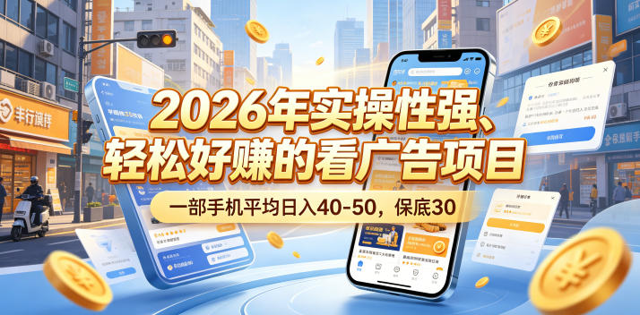 2026年实操性强、轻松好賺的看广告项目，一部手机平均日入40-50，保底30米【揭秘】-课程网