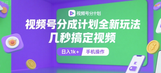 视频号分成计划全新玩法，几秒搞定视频，日入1k+，手机操作【揭秘】-课程网