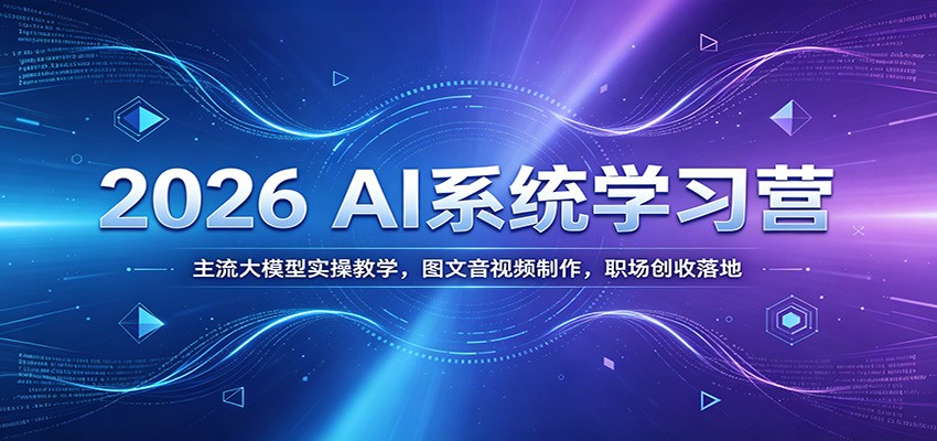 2026 AI系统学习营：主流大模型实操教学，图文音视频制作，职场创收落地-课程网