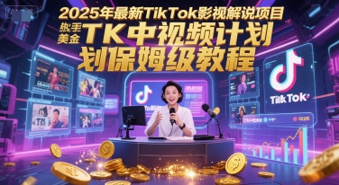 2025年最新TikTok影视解说项目，新手也能挣美金，TK中视频计划保姆级教程-课程网