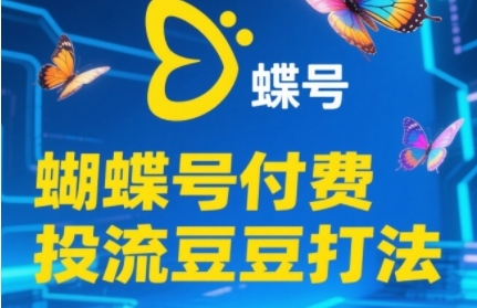 2025蝴蝶号付费投流豆豆打法，助新手快速掌握付费流量撬动自然流的核心玩法-课程网