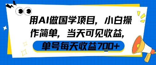 用AI做国学项目，小白操作简单，当天可见收益，单号每天收益7张-课程网