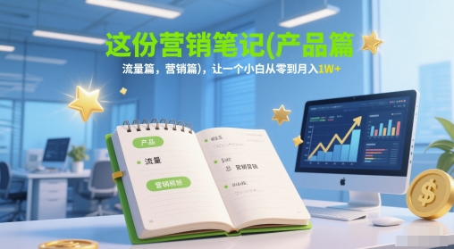 这份营销笔记(产品篇，流量篇，营销篇)，让一个小白从零到月入1W+-课程网