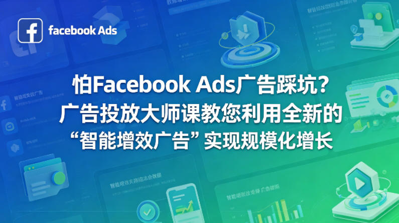 怕Facebook Ads广告踩坑？广告投放大师课教您利用全新的“智能增效广告”实现规模化增长【原创双语字幕】-课程网