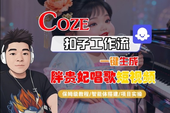 Coze扣子智能体工作流一键生成“胖贵妃对口型唱歌“短视频，全流程保姆级教学-课程网