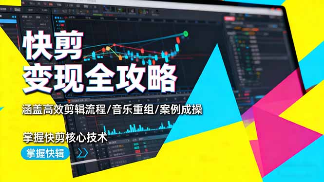 快剪变现全攻略：涵盖高效剪辑流程/音乐重组/案例实操，掌握快剪核心技术-课程网