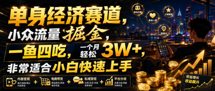 单身经济赛道，小众流量掘金，一鱼四吃，一个月轻松3W+，非常适合小白快速上手【揭秘】-课程网