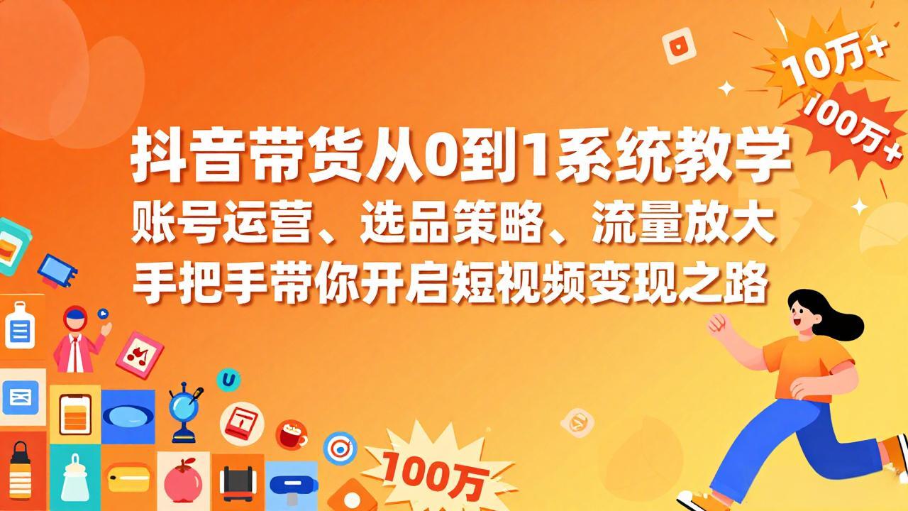 抖音带货从0到1系统教学，账号运营、选品策略、流量放大，手把手带你开启短视频变现之路-课程网