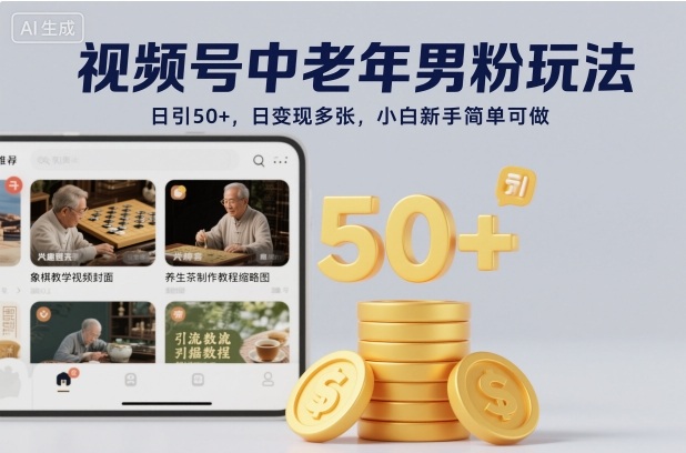 视频号中老年男粉玩法，日引50+，日变现多张，小白新手简单可做-课程网