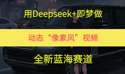 用Deepseek+即梦做，动态“像素风”视频，全新蓝海赛道-课程网