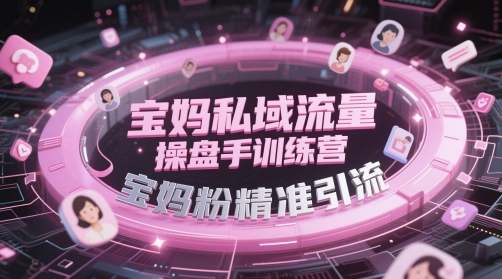 宝妈私域流量操盘手训练营，宝妈粉精准引流-课程网