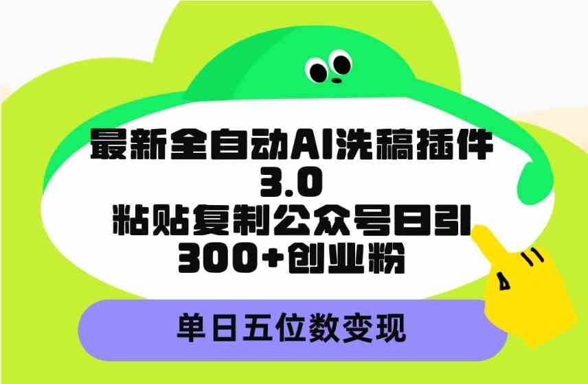 （9662期）最新全自动AI洗稿插件3.0，粘贴复制公众号日引300+创业粉，单日五位数变现-课程网