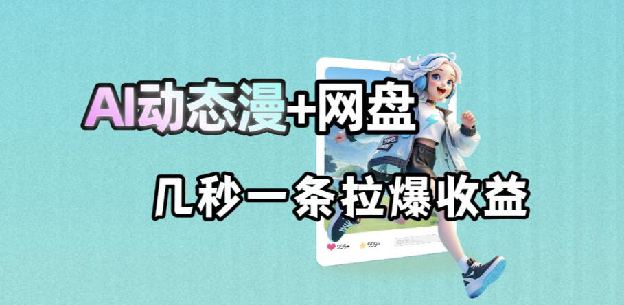 最新AI动态漫+网盘，AI赋能网盘拉新，几秒一条拉爆收益-课程网