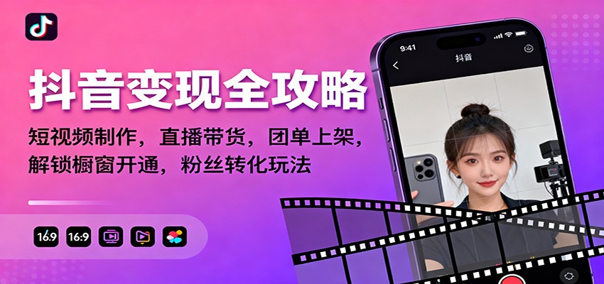 抖音变现全攻略：短视频制作，直播带货，团单上架，解锁橱窗开通，粉丝转化玩法-课程网