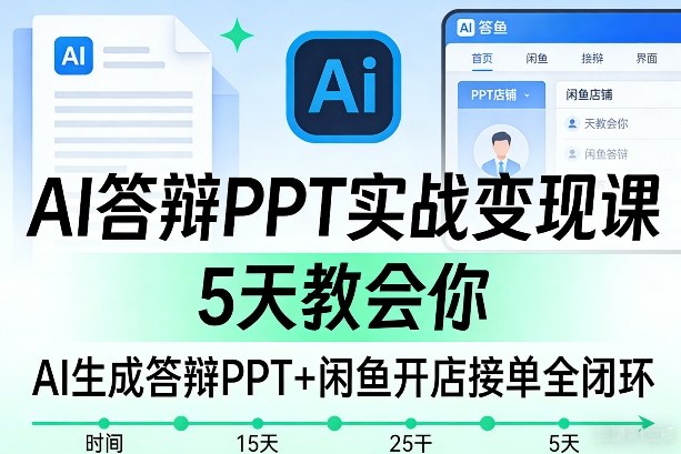 AI答辩PPT实战变现课，5天教会你，AI生成答辩PPT+闲鱼开店接单全闭环-课程网