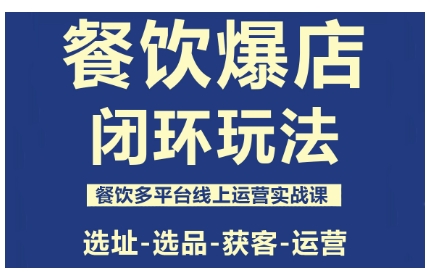 餐饮爆店闭环玩法，餐饮多平台线上运营实战课，选址-选品-获客-运营-课程网