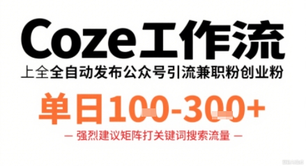 Coze工作流一键发布高质量公众号引流兼职粉代发粉，单日1-3张-课程网