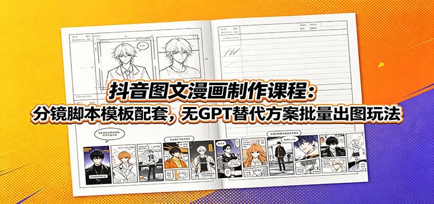 抖音图文漫画制作课程：分镜脚本模板配套，无GPT替代方案批量出图玩法-课程网
