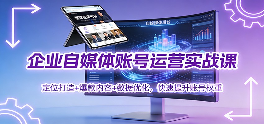 企业自媒体账号运营实战课：定位打造+ 爆款内容+数据优化，快速提升账号权重-课程网