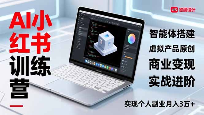 AI小红书训练营2.0，智能体搭建、虚拟产品原创、商业变现，实战进阶，实现个人副业月入3万+-课程网