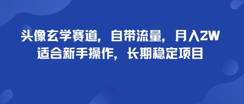 头像玄学赛道，自带流量，月入2W，适合新手操作，长期稳定项目-课程网