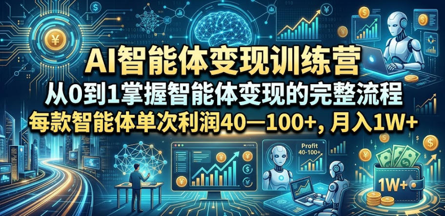 AI智能体变现训练营，从0到1掌握智能体变现的完整流程，每款智能体单次利润40—100+，月入1W+-课程网