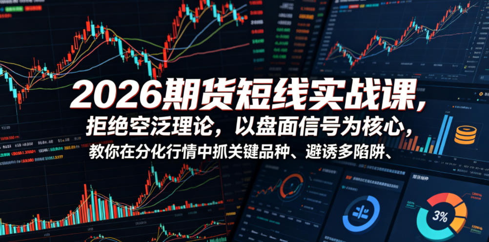 2026期货短线实战课，拒绝空泛理论，以盘面信号为核心，教你在分化行情中抓关键品种、避诱多陷阱-课程网