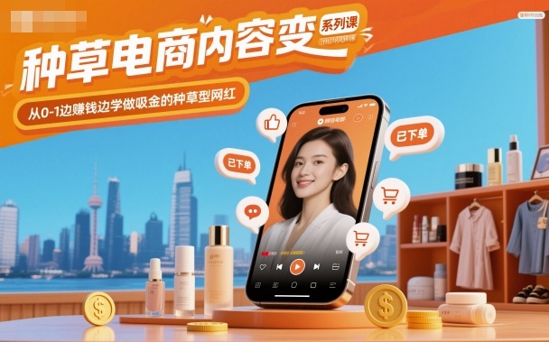 种草电商内容变现系列课，从0-1边賺钱边学做吸金的种草型网红-课程网