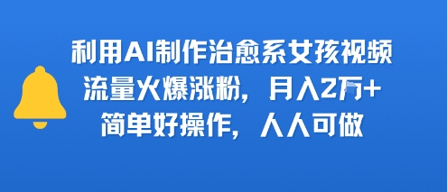 利用AI制作治愈系女孩视频，流量火爆涨粉，月入2W+，简单好操作，人人可做-课程网