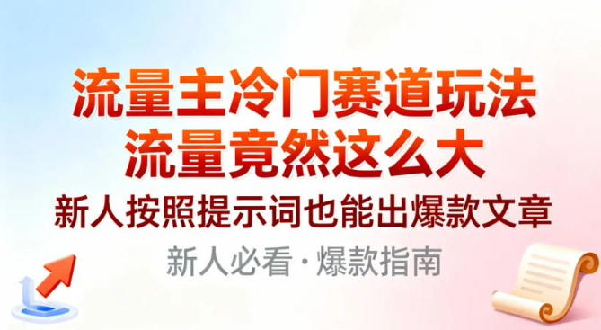 流量主冷门赛道玩法，流量竟然这么大，新人按照提示词也能出爆款文章-课程网