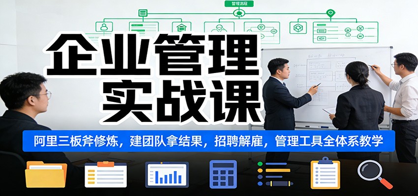 企业管理实战课：阿里三板斧修炼，建团队拿结果，招聘解雇，管理工具全体系教学-课程网