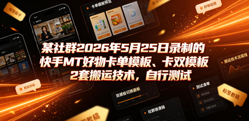某社群2026年5月25日录制的快手MT好物卡单模板、卡双模板2套搬运技术，自行测试-课程网