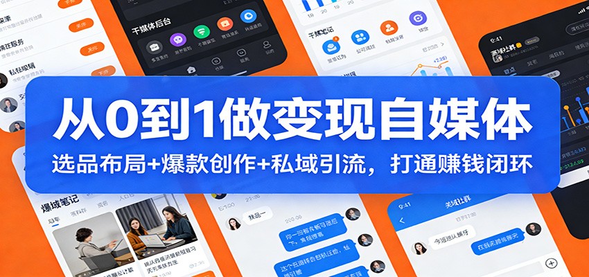 从0到1做变现自媒体：选品布局+ 爆款创作+私域引流，打通赚钱闭环-课程网