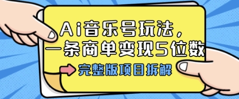 Ai音乐号玩法，多平台几十万粉，一条商单变现5位数，完整版项目拆解-课程网