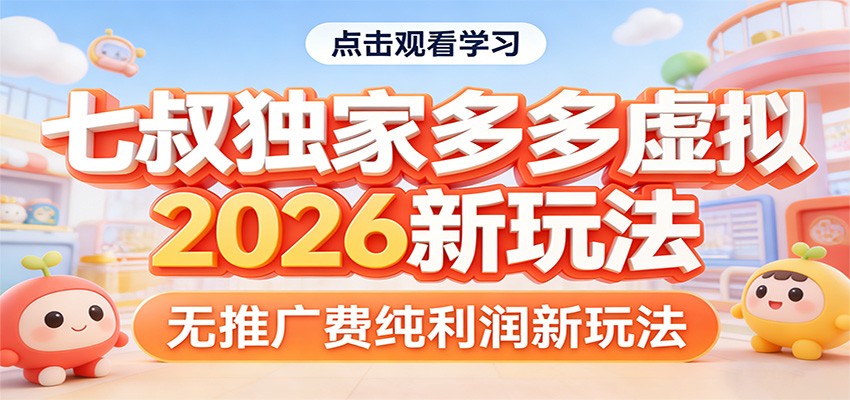七叔独家多多虚拟，2026新玩法，无推广费，纯利润-课程网