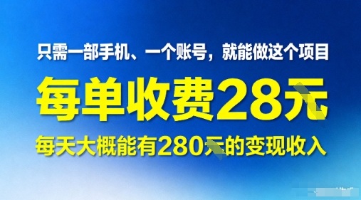 只需一部手机一个账号，就能做这个项目——每单收费28米，每天大概能有280的变现收入-课程网