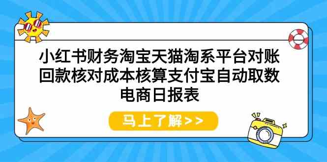 （9628期）小红书财务淘宝天猫淘系平台对账回款核对成本核算支付宝自动取数电商日报表-课程网