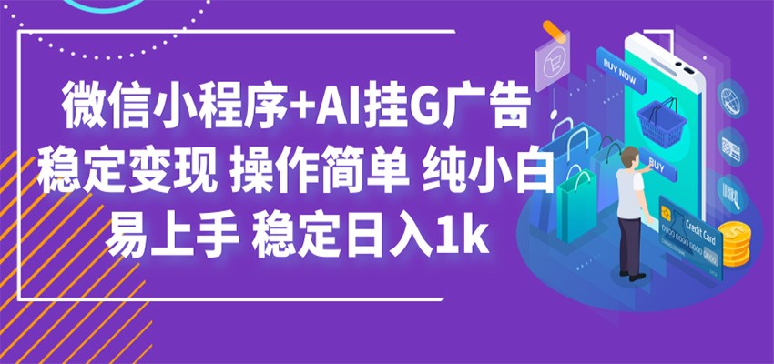 最新微信小程序+AI挂G广告，稳定变现，操作简单，纯小白易上手，稳定日入1k-课程网