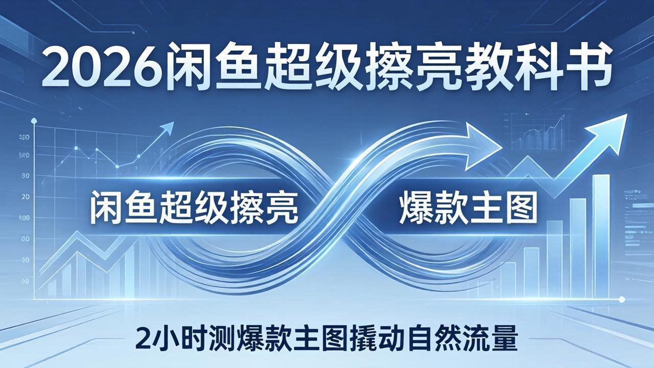 2026闲鱼超级擦亮教科书：底层逻辑出价×转化率，2小时测爆款主图撬动自然流量-课程网