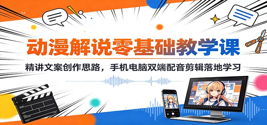 动漫解说零基础教学课：精讲文案创作思路，手机电脑双端配音剪辑落地学习-课程网