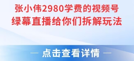 张小伟2980付费额视频号绿幕直播给你们拆解玩法-课程网