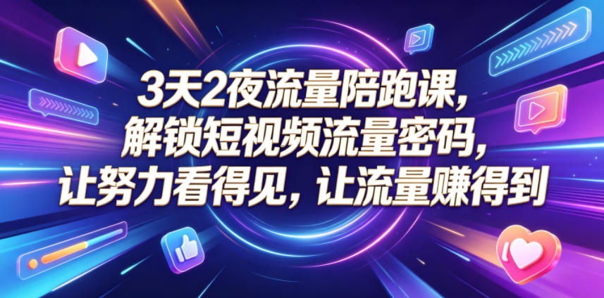 3天2夜流量陪跑课，解锁短视频流量密码，让努力看得见，让流量賺得到（更新0810）-课程网