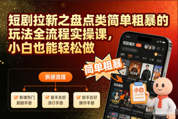 短剧拉新之盘点类简单粗暴的玩法全流程实操课，小白也能轻松做-课程网