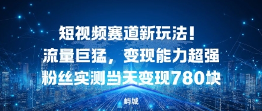 短视频赛道新玩法！流量巨猛，变现能力超强粉丝实测当天变现7张-课程网