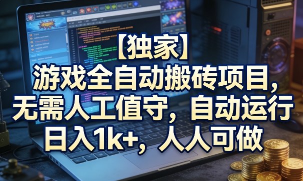 【独家】游戏全自动搬砖项目，无需人工值守，自动运行，日入1k+，人人可做【揭秘】-课程网