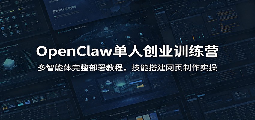 OpenClaw单人创业训练营：多智能体完整部署教程，技能搭建网页制作实操-课程网