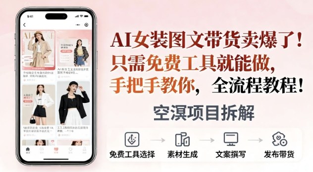 AI女装图文带货卖爆了，只需免费工具就能做，手把手教你，全流程教程-课程网