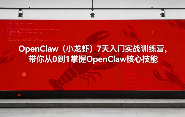 OpenClaw（小龙虾）7天入门实战训练营，带你从0到1掌握OpenClaw核心技能（更新）-课程网
